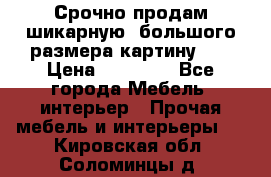 Срочно продам шикарную ,большого размера картину!!! › Цена ­ 20 000 - Все города Мебель, интерьер » Прочая мебель и интерьеры   . Кировская обл.,Соломинцы д.